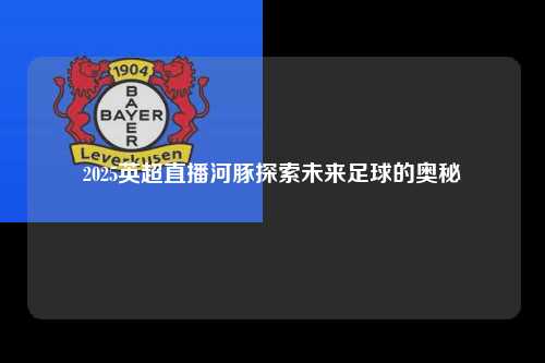 2025英超直播河豚探索未来足球的奥秘第1张-五大联赛直播