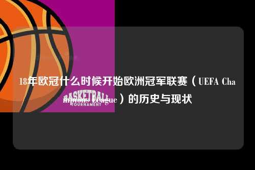 18年欧冠什么时候开始欧洲冠军联赛（UEFA Champions League）的历史与现状第1张-五大联赛直播