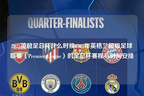 2025英超足总杯什么时候2025年英格兰超级足球联赛（Premier League）的足总杯赛程与时间安排第1张-五大联赛直播