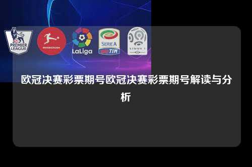 欧冠决赛彩票期号欧冠决赛彩票期号解读与分析第1张-五大联赛直播