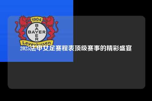2025法甲女足赛程表顶级赛事的精彩盛宴第1张-五大联赛直播