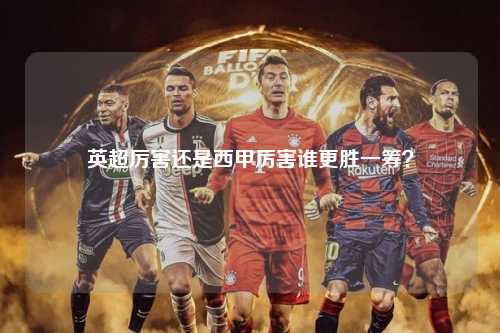 英超厉害还是西甲厉害谁更胜一筹？第1张-五大联赛直播