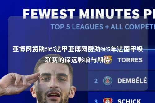 亚博网赞助2025法甲亚博网赞助2025年法国甲级联赛的深远影响与期待第1张-五大联赛直播