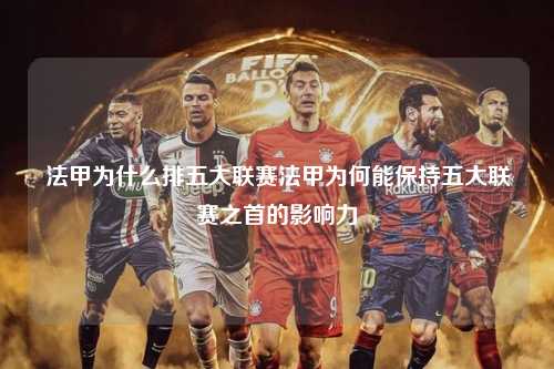 法甲为什么排五大联赛法甲为何能保持五大联赛之首的影响力第1张-五大联赛直播
