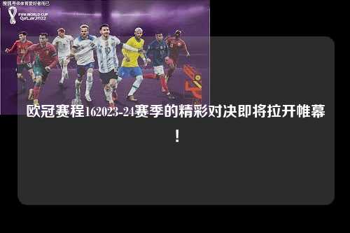 欧冠赛程162023-24赛季的精彩对决即将拉开帷幕！第1张-五大联赛直播