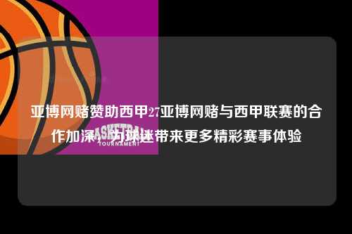 亚博网赌赞助西甲27亚博网赌与西甲联赛的合作加深，为球迷带来更多精彩赛事体验第1张-五大联赛直播