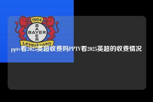 pptv看2025英超收费吗PPTV看2025英超的收费情况第1张-五大联赛直播