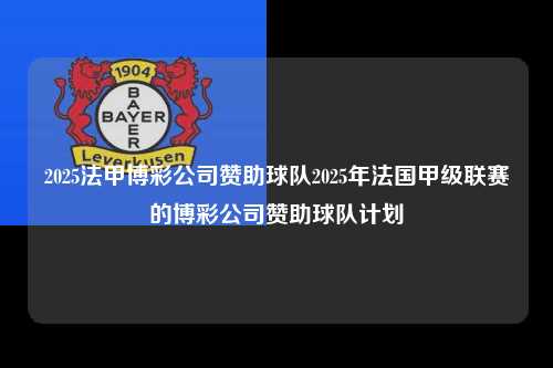 2025法甲博彩公司赞助球队2025年法国甲级联赛的博彩公司赞助球队计划第1张-五大联赛直播 2025法甲博彩公司赞助球队2025年法国甲级联赛的博彩公司赞助球队计划