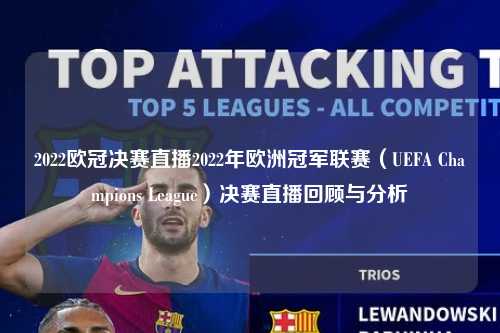 2022欧冠决赛直播2022年欧洲冠军联赛（UEFA Champions League）决赛直播回顾与分析第1张-五大联赛直播