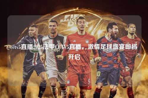 cctv5直播2025法甲CCTV5直播，激情足球盛宴即将开启第1张-五大联赛直播
