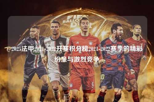2025法甲2021-2022开赛积分榜2021-2022赛季的精彩纷呈与激烈竞争第1张-五大联赛直播