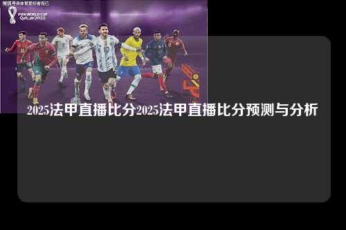 2025法甲直播比分2025法甲直播比分预测与分析第1张-五大联赛直播