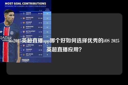 ios2025英超直播app哪个好如何选择优秀的iOS 2025英超直播应用?第1张-五大联赛直播 ios2025英超直播app哪个好如何选择优秀的iOS 2025英超直播应用?