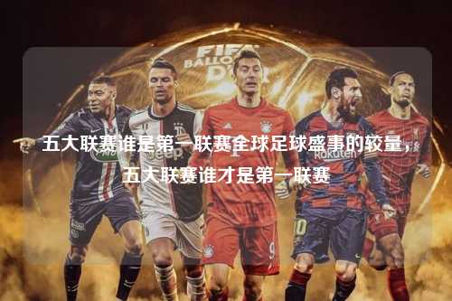 五大联赛谁是第一联赛全球足球盛事的较量，五大联赛谁才是第一联赛第1张-五大联赛直播