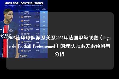 2025法甲球队派系关系2025年法国甲级联赛（Ligue de Football Professionnel）的球队派系关系预测与分析第1张-五大联赛直播