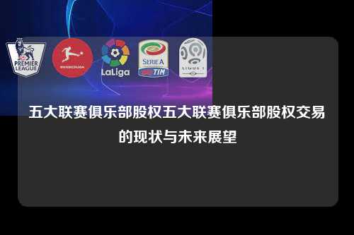 五大联赛俱乐部股权五大联赛俱乐部股权交易的现状与未来展望第1张-五大联赛直播