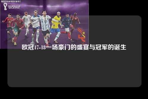 欧冠17-18一场豪门的盛宴与冠军的诞生第1张-五大联赛直播