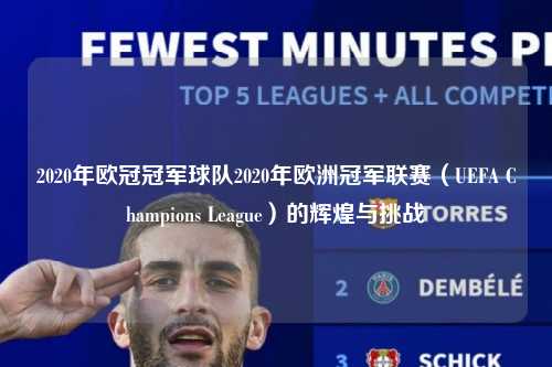 2020年欧冠冠军球队2020年欧洲冠军联赛（UEFA Champions League）的辉煌与挑战第1张-五大联赛直播