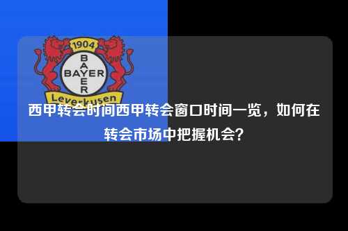 西甲转会时间西甲转会窗口时间一览，如何在转会市场中把握机会？第1张-五大联赛直播