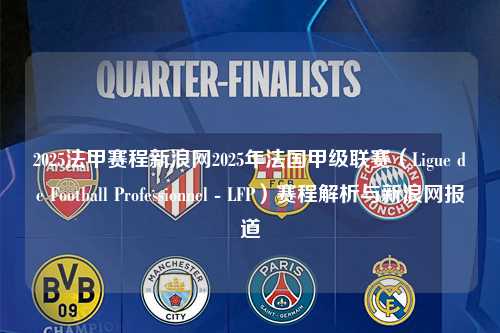 2025法甲赛程新浪网2025年法国甲级联赛（Ligue de Football Professionnel - LFP）赛程解析与新浪网报道第1张-五大联赛直播