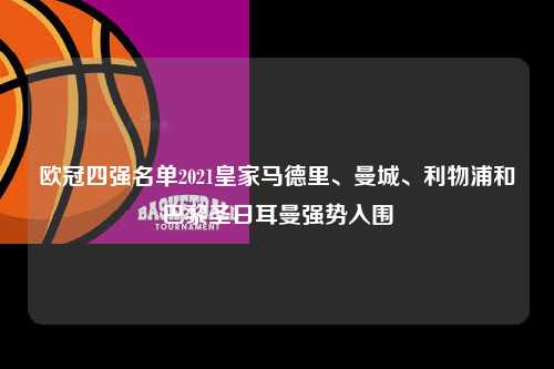 欧冠四强名单2021皇家马德里、曼城、利物浦和巴黎圣日耳曼强势入围第1张-五大联赛直播