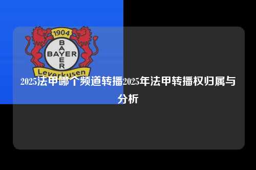 2025法甲哪个频道转播2025年法甲转播权归属与分析第1张-五大联赛直播