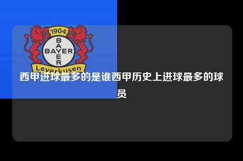 西甲进球最多的是谁西甲历史上进球最多的球员第1张-五大联赛直播