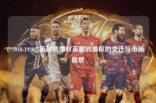 2018-192025英超转播权英超转播权的变迁与市场前景第1张-五大联赛直播