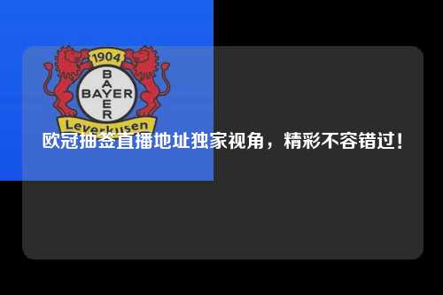欧冠抽签直播地址独家视角，精彩不容错过！第1张-五大联赛直播