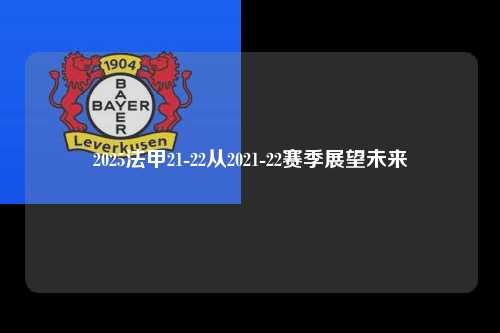 2025法甲21-22从2021-22赛季展望未来第1张-五大联赛直播