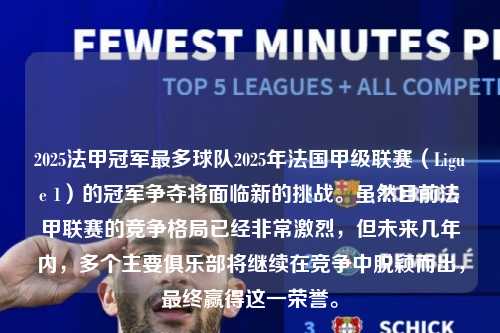 2025法甲冠军最多球队2025年法国甲级联赛（Ligue 1）的冠军争夺将面临新的挑战。虽然目前法甲联赛的竞争格局已经非常激烈，但未来几年内，多个主要俱乐部将继续在竞争中脱颖而出，最终赢得这一荣誉。第1张-五大联赛直播