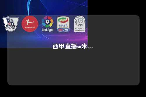 西甲直播so米---第1张-五大联赛直播