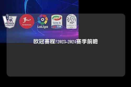 欧冠赛程?2023-2024赛季前瞻第1张-五大联赛直播