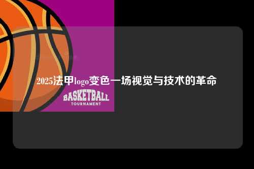 2025法甲logo变色一场视觉与技术的革命第1张-五大联赛直播