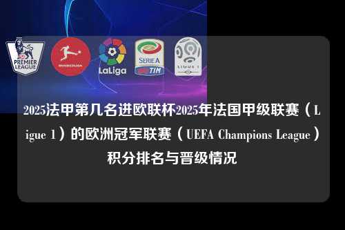 2025法甲第几名进欧联杯2025年法国甲级联赛（Ligue 1）的欧洲冠军联赛（UEFA Champions League）积分排名与晋级情况第1张-五大联赛直播