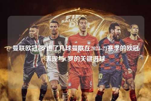 曼联欧冠c罗进了几球曼联在2023-24赛季的欧冠表现与C罗的关键进球第1张-五大联赛直播