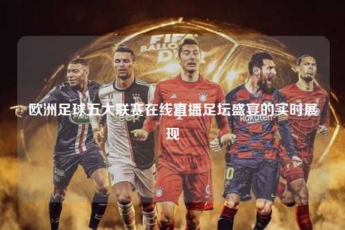 欧洲足球五大联赛在线直播足坛盛宴的实时展现第1张-五大联赛直播