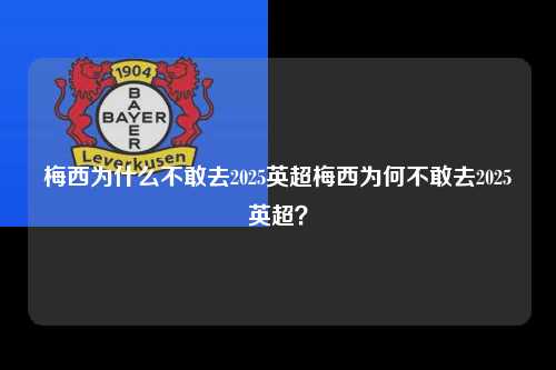 梅西为什么不敢去2025英超梅西为何不敢去2025英超？第1张-五大联赛直播