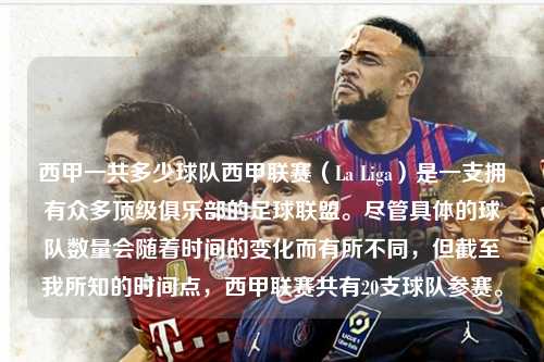 西甲一共多少球队西甲联赛（La Liga）是一支拥有众多顶级俱乐部的足球联盟。尽管具体的球队数量会随着时间的变化而有所不同，但截至我所知的时间点，西甲联赛共有20支球队参赛。第1张-五大联赛直播
