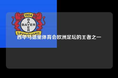 西甲马德里体育会欧洲足坛的王者之一第1张-五大联赛直播
