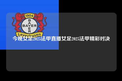 今晚女足2025法甲直播女足2025法甲精彩对决第1张-五大联赛直播