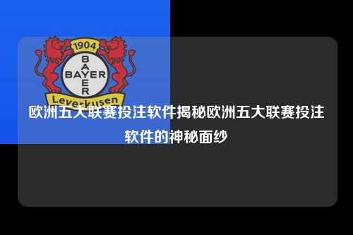 欧洲五大联赛投注软件揭秘欧洲五大联赛投注软件的神秘面纱第1张-五大联赛直播