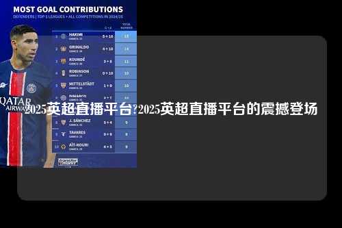 2025英超直播平台?2025英超直播平台的震撼登场第1张-五大联赛直播