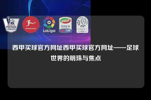 西甲买球官方网址西甲买球官方网址——足球世界的明珠与焦点第1张-五大联赛直播