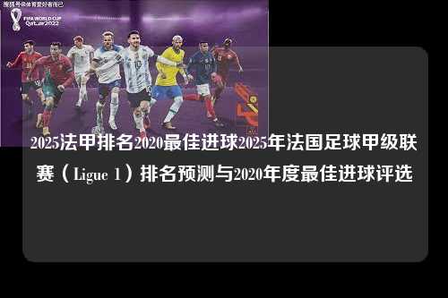 2025法甲排名2020最佳进球2025年法国足球甲级联赛（Ligue 1）排名预测与2020年度最佳进球评选第1张-五大联赛直播