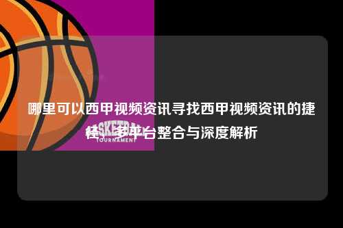 哪里可以西甲视频资讯寻找西甲视频资讯的捷径，多平台整合与深度解析第1张-五大联赛直播