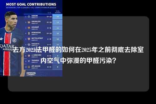 去方2025法甲醛的如何在2025年之前彻底去除室内空气中弥漫的甲醛污染？第1张-五大联赛直播