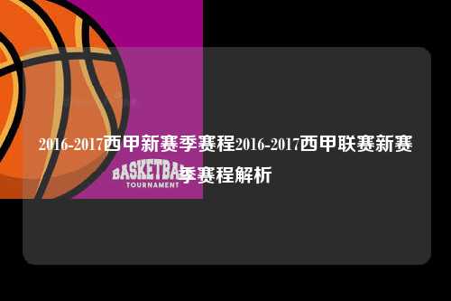 2016-2017西甲新赛季赛程2016-2017西甲联赛新赛季赛程解析第1张-五大联赛直播