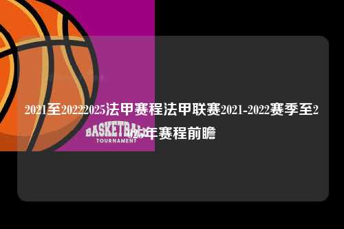 2021至20222025法甲赛程法甲联赛2021-2022赛季至2025年赛程前瞻第1张-五大联赛直播