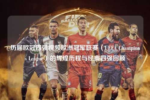 历届欧冠四强视频欧洲冠军联赛（UEFA Champions League）的辉煌历程与经典四强回顾第1张-五大联赛直播